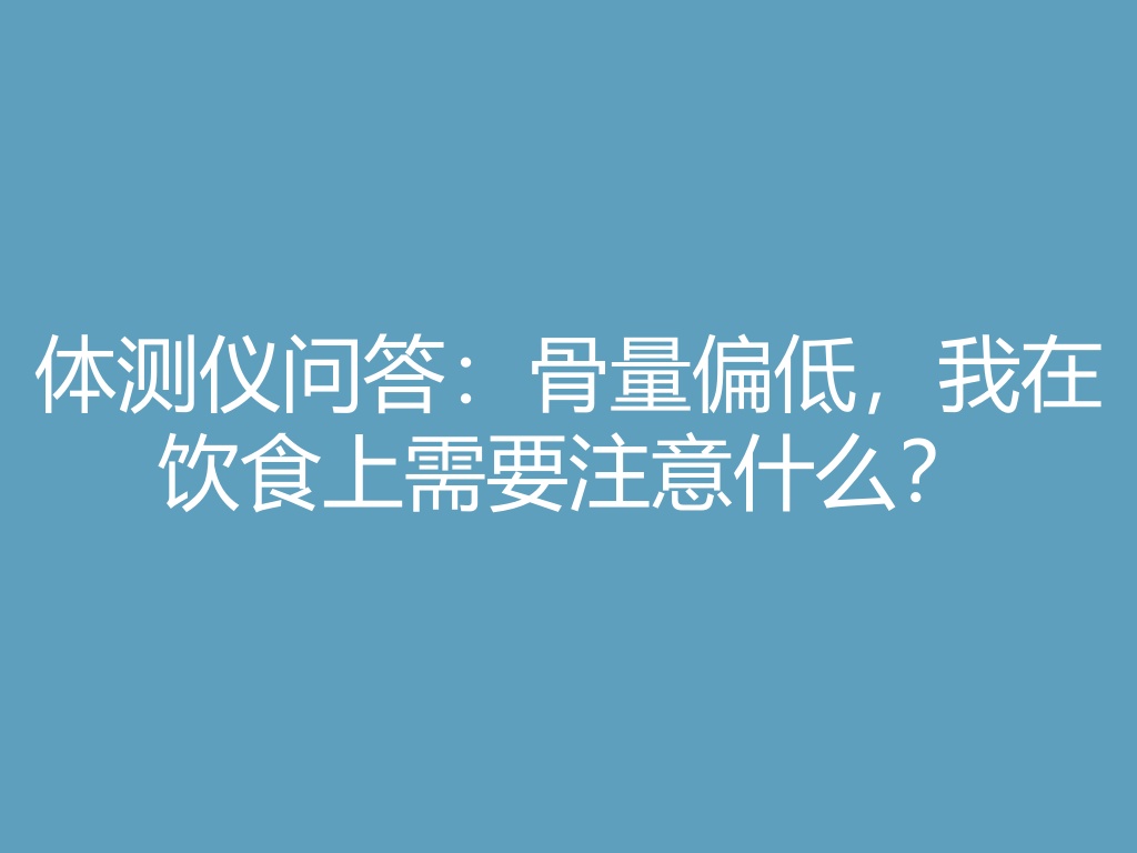 体测仪问答：骨量偏低，我在饮食上需要注意什么？