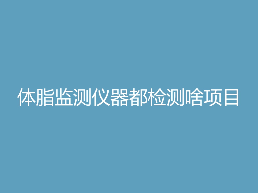 “体脂监测仪器都检测啥项目