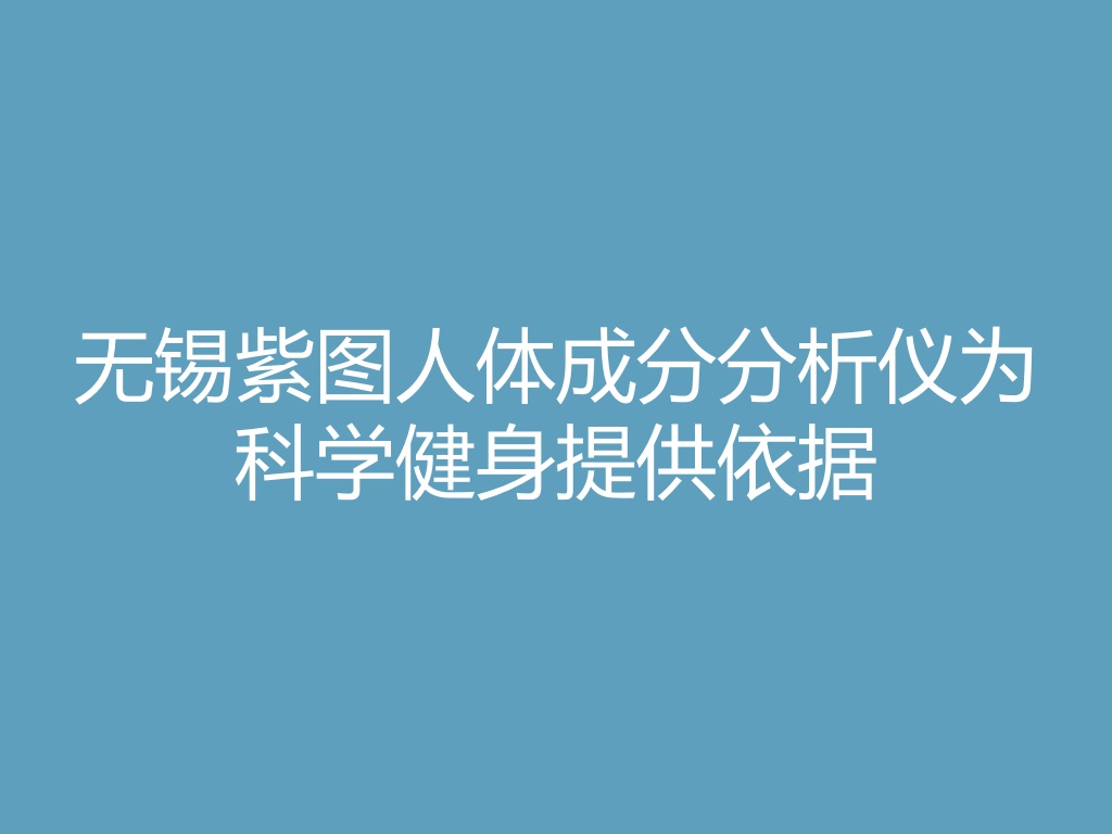 “无锡紫图人体成分分析仪为科学健身提供依据
