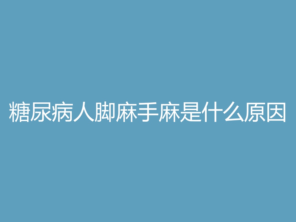 糖尿病人脚麻手麻是什么原因
