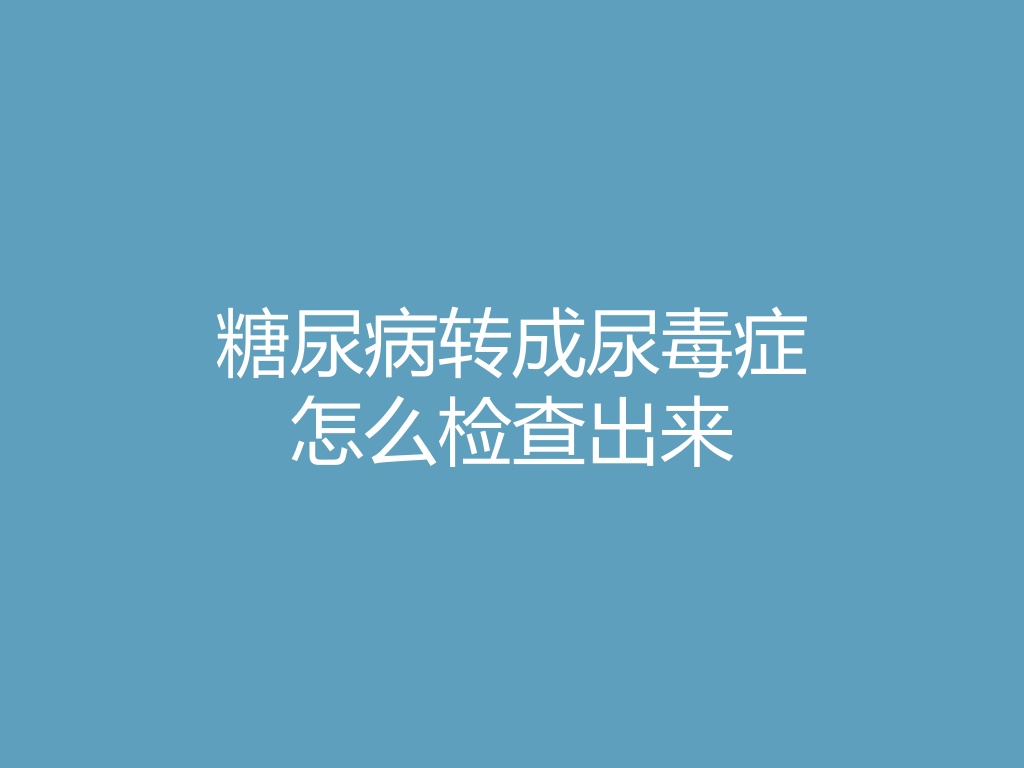 “糖尿病转成尿毒症怎么检查出来