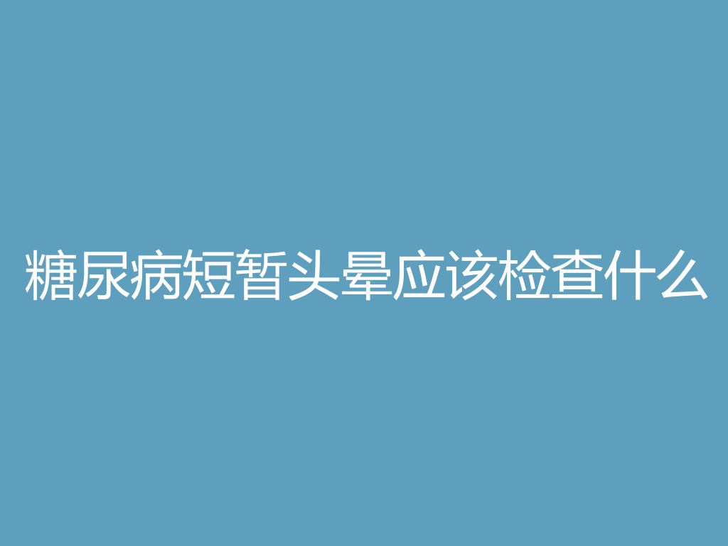“糖尿病短暂头晕应该检查什么