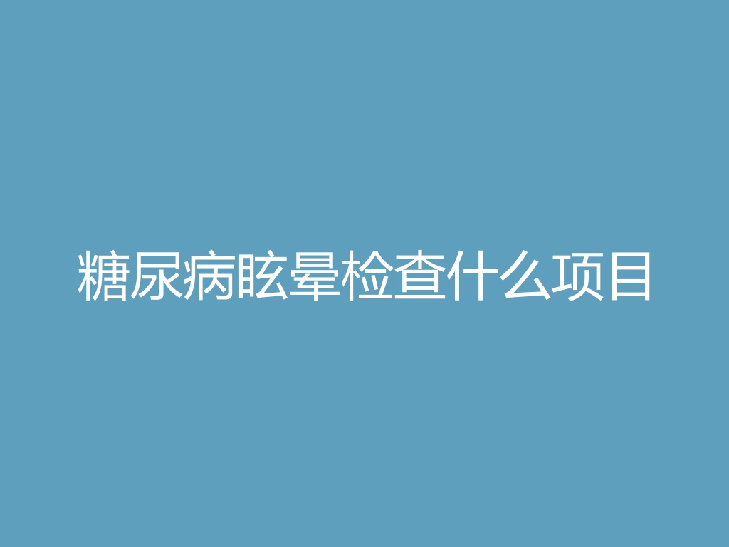 “糖尿病眩晕检查什么项目