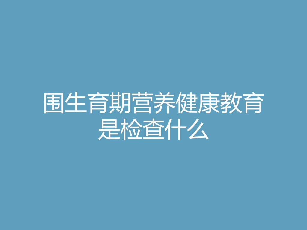 “围生育期营养健康教育是检查什么