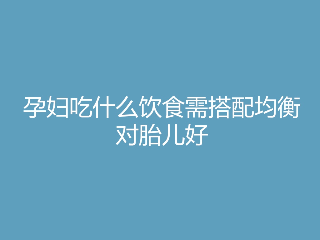 “孕妇吃什么饮食需搭配均衡对胎儿好