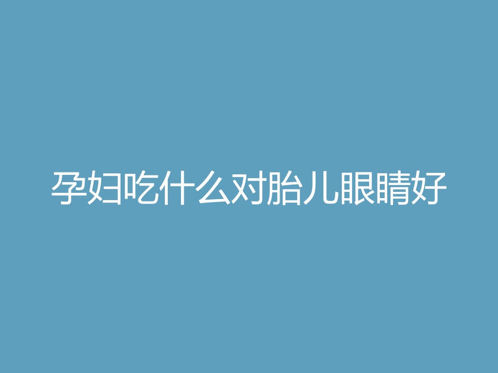 “孕妇吃什么对胎儿眼睛好