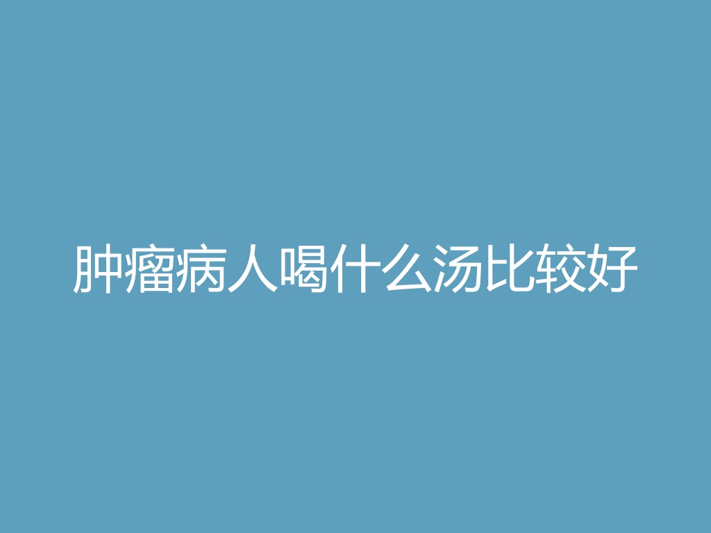 “肿瘤病人喝什么汤比较好