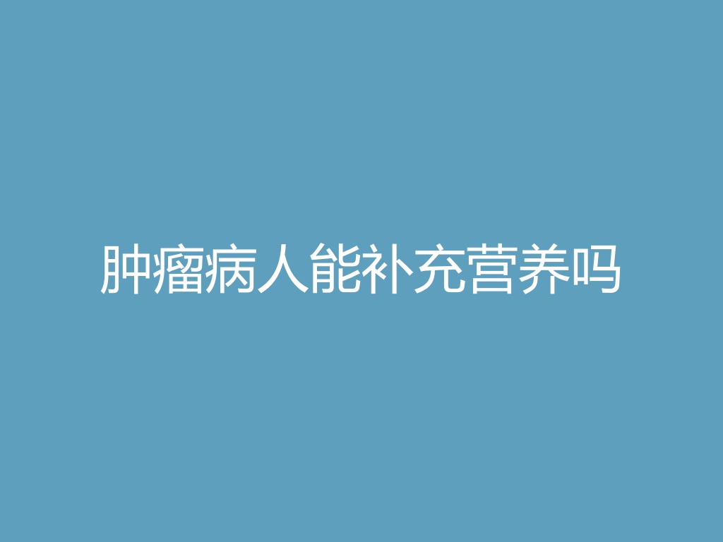 “肿瘤病人能补充营养吗
