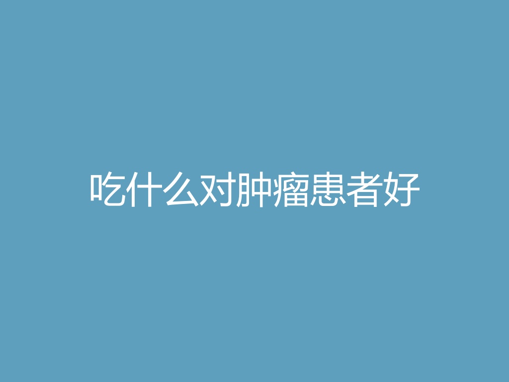 “吃什么对肿瘤患者好