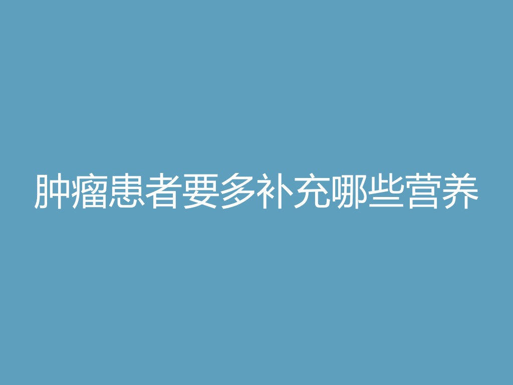 “肿瘤患者要多补充哪些营养