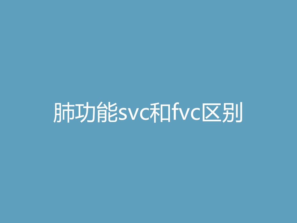“肺功能svc和fvc区别