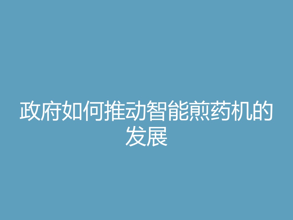 “政府如何推动智能煎药机的发展