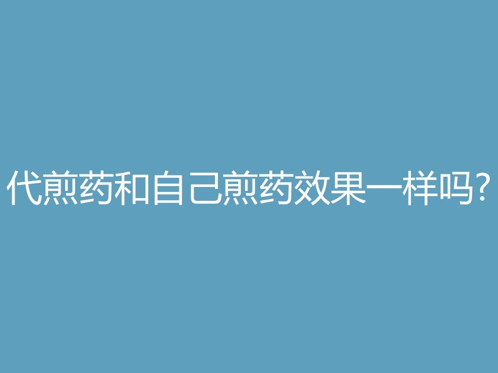 “代煎药和自己煎药效果一样吗?