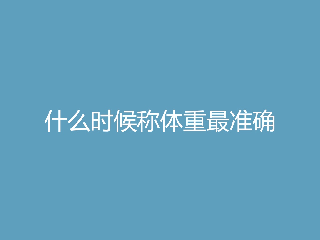 “什么时候称体重最准确