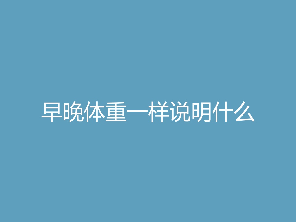 “早晚体重一样说明什么