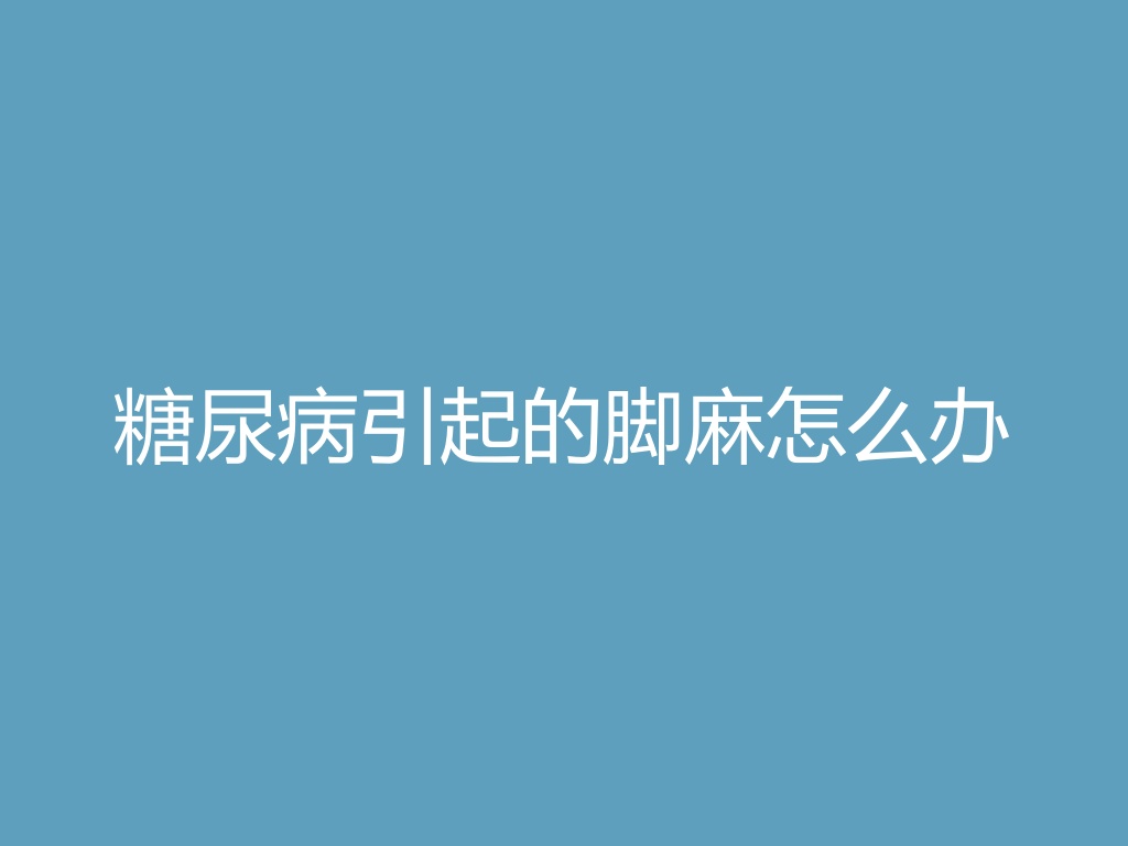 “​糖尿病引起的脚麻怎么办