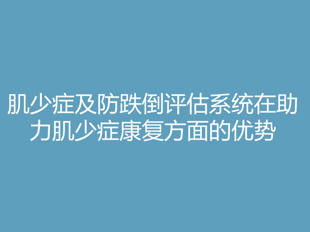 “肌少症及防跌倒评估系统在助力肌少症康复方面的优势