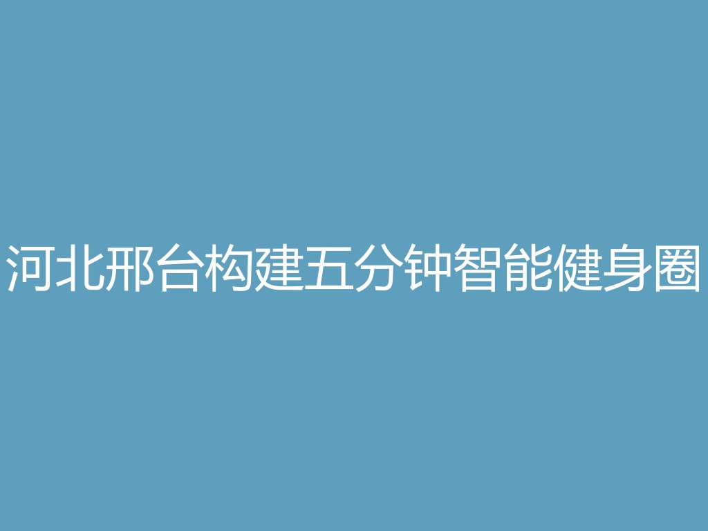 “河北邢台构建“五分钟智能健身圈”