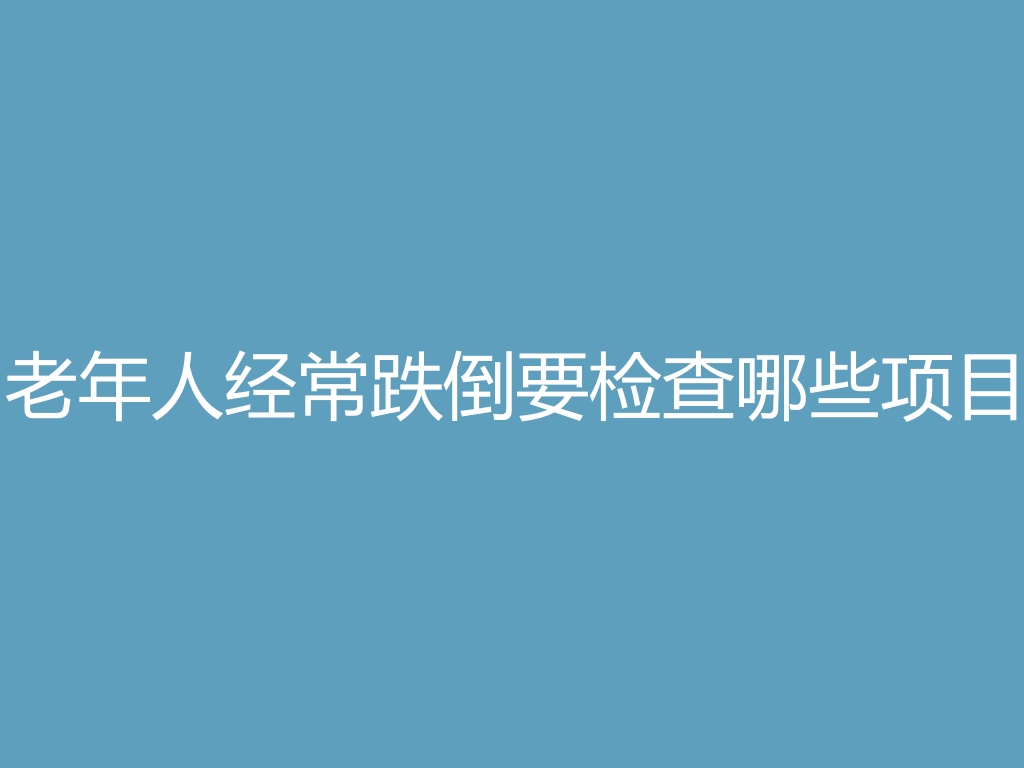 “老年人经常跌倒要检查哪些项目