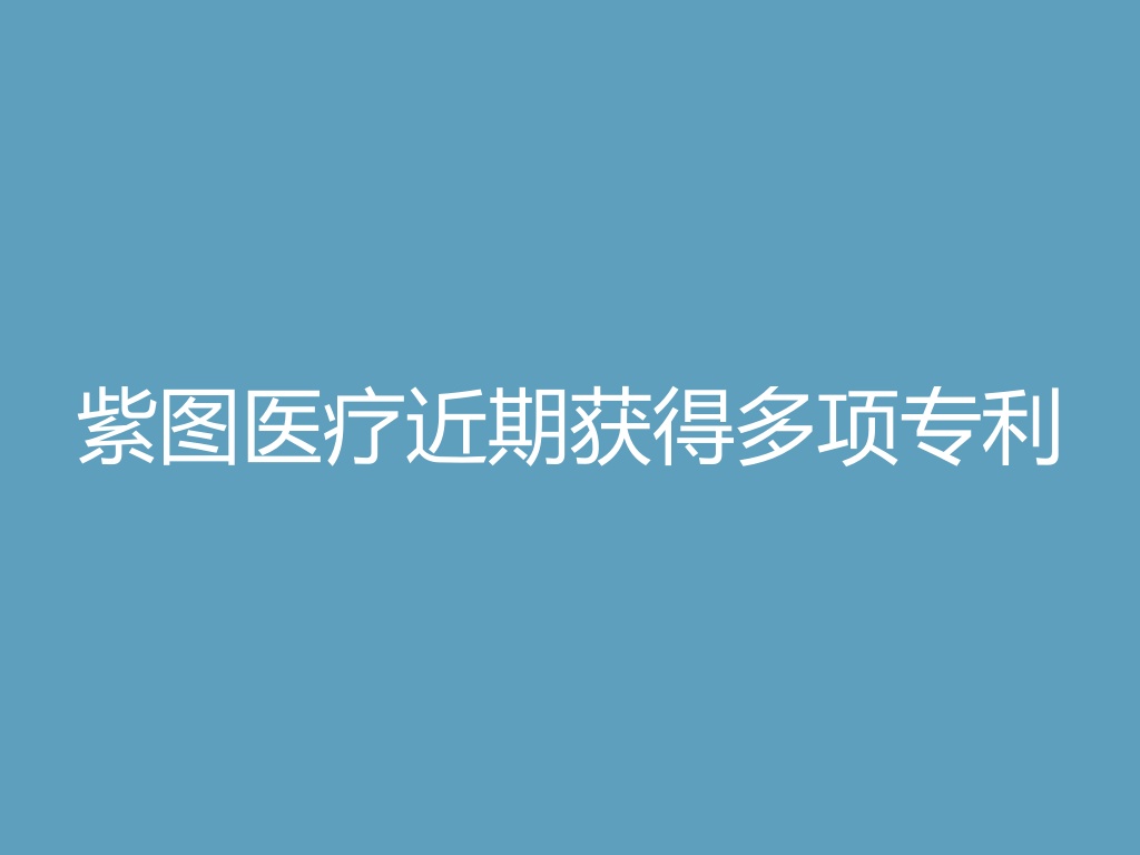 “紫图医疗近期获得多项专利